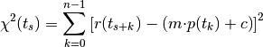 {\displaystyle \chi^2(t_s)= \sum_{k=0}^{n-1}\left[r(t_{s+k})-\left(m{\cdot}p(t_k)+c\right)\right]^2}